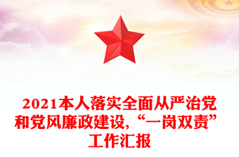 2021本人落实全面从严治党和党风廉政建设,“一岗双责”工作汇报