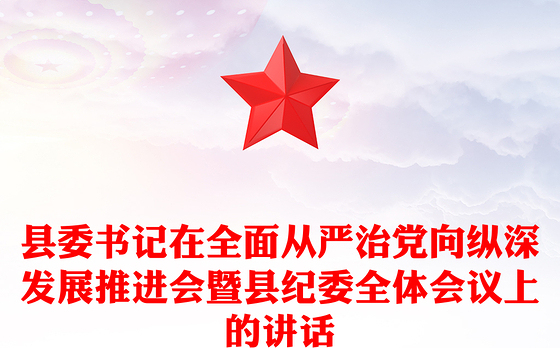 县委书记在全面从严治党向纵深发展推进会暨县纪委全体会议上的讲话