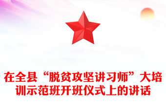 在全县“脱贫攻坚讲习师”大培训示范班开班仪式上的讲话