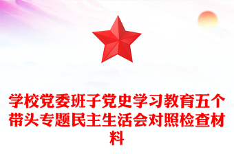 学校党委班子党史学习教育五个带头专题民主生活会对照检查材料