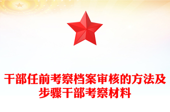 干部任前考察档案审核的方法及步骤干部考察材料