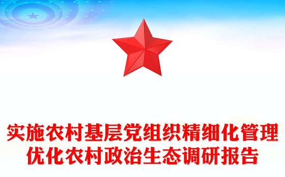 实施农村基层党组织精细化管理优化农村政治生态调研报告