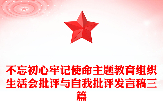 不忘初心牢记使命主题教育组织生活会批评与自我批评发言稿三篇