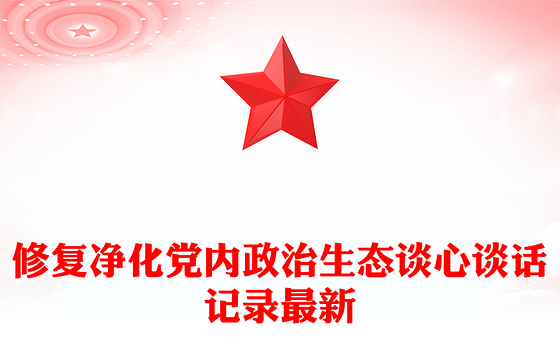 修复净化党内政治生态谈心谈话记录最新