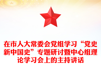在市人大常委会党组学习“党史新中国史”专题研讨暨中心组理论学习会上的主持讲话