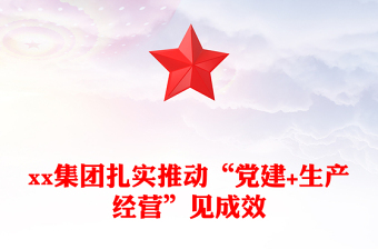 xx集团扎实推动“党建+生产经营”见成效