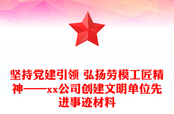 坚持党建引领 弘扬劳模工匠精神——xx公司创建文明单位先进事迹材料
