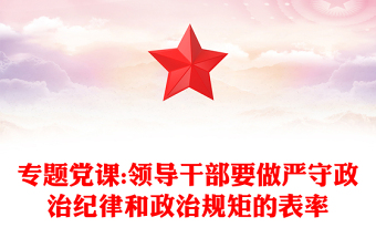 专题党课:领导干部要做严守政治纪律和政治规矩的表率