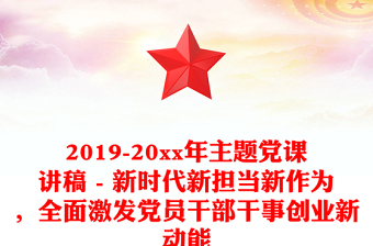 2019-20xx年主题党课讲稿 - 新时代新担当新作为，全面激发党员干部干事创业新动能