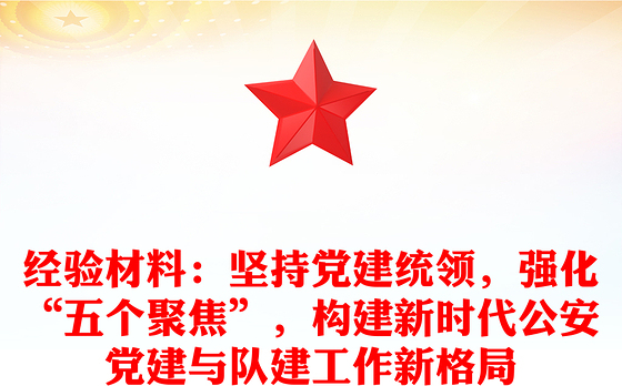经验材料：坚持党建统领，强化“五个聚焦”，构建新时代公安党建与队建工作新格局