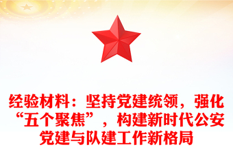 经验材料：坚持党建统领，强化“五个聚焦”，构建新时代公安党建与队建工作新格局