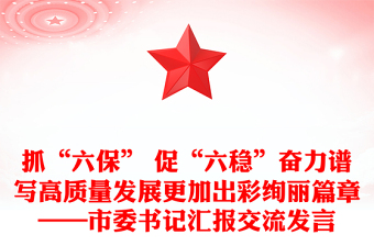 抓“六保” 促“六稳”奋力谱写高质量发展更加出彩绚丽篇章——市委书记汇报交流发言