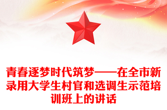 青春逐梦时代筑梦——在全市新录用大学生村官和选调生示范培训班上的讲话