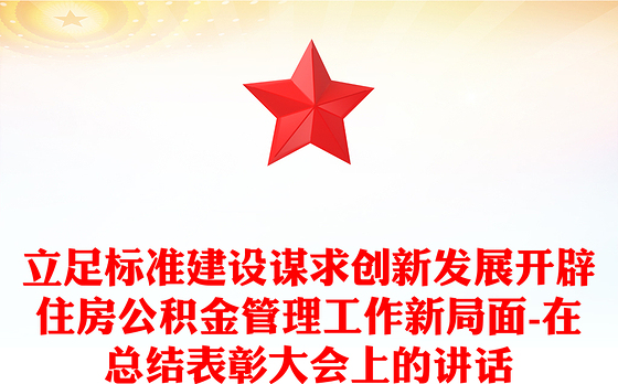 立足标准建设谋求创新发展开辟住房公积金管理工作新局面-在总结表彰大会上的讲话