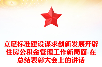 立足标准建设谋求创新发展开辟住房公积金管理工作新局面-在总结表彰大会上的讲话