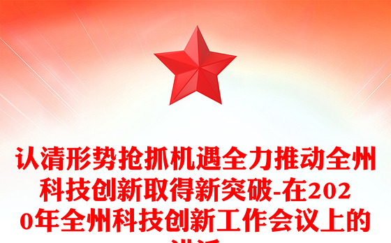 认清形势抢抓机遇全力推动全州科技创新取得新突破-在2020年全州科技创新工作会议上的讲话