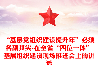 “基层党组织建设提升年”必须名副其实-在全省“四位一体”基层组织建设现场推进会上的讲话