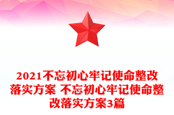 2021不忘初心牢记使命整改落实方案 不忘初心牢记使命整改落实方案3篇