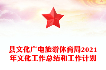 县文化广电旅游体育局2021年文化工作总结和工作计划