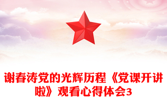 谢春涛党的光辉历程《党课开讲啦》观看心得体会3