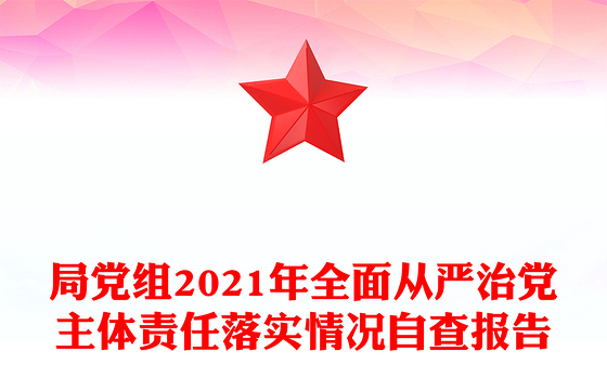 局党组2021年全面从严治党主体责任落实情况自查报告