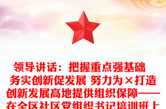 领导讲话：把握重点强基础  务实创新促发展 努力为×打造创新发展高地提供组织保障——在全区社区党组织书记培训班上的讲话