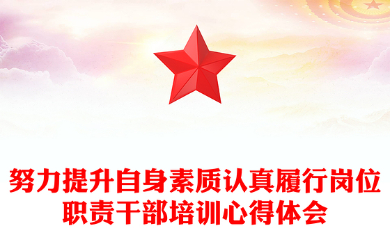 努力提升自身素质认真履行岗位职责干部培训心得体会