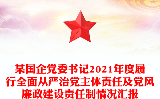 某国企党委书记2021年度履行全面从严治党主体责任及党风廉政建设责任制情况汇报
