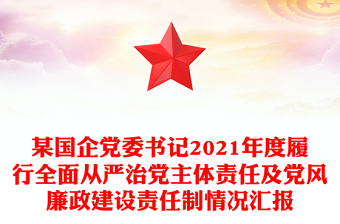 某国企党委书记2021年度履行全面从严治党主体责任及党风廉政建设责任制情况汇报