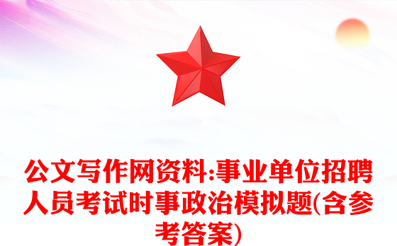 公文写作网资料:事业单位招聘人员考试时事政治模拟题(含参考答案)