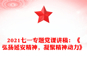 2021七一专题党课讲稿：《弘扬延安精神，凝聚精神动力》