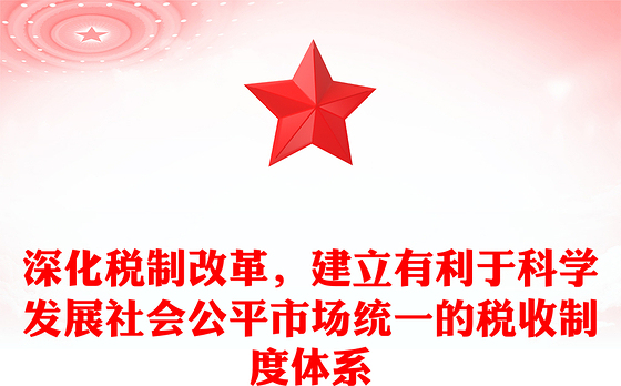 深化税制改革，建立有利于科学发展社会公平市场统一的税收制度体系