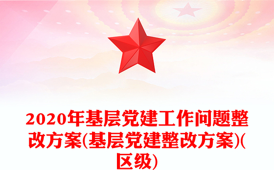 2020年基层党建工作问题整改方案(基层党建整改方案)(区级)