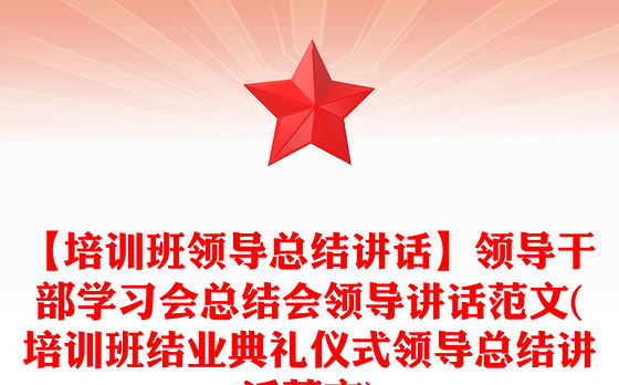 【培训班领导总结讲话】领导干部学习会总结会领导讲话范文(培训班结业典礼仪式领导总结讲话范文)