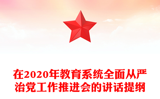 在2020年教育系统全面从严治党工作推进会的讲话提纲