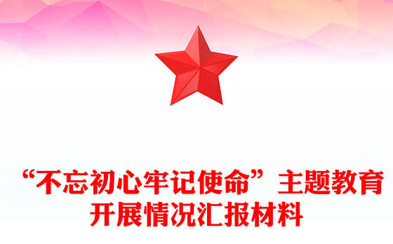 “不忘初心牢记使命”主题教育开展情况汇报材料