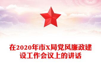 在2020年市X局党风廉政建设工作会议上的讲话