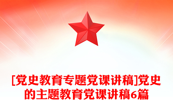 [党史教育专题党课讲稿]党史的主题教育党课讲稿6篇