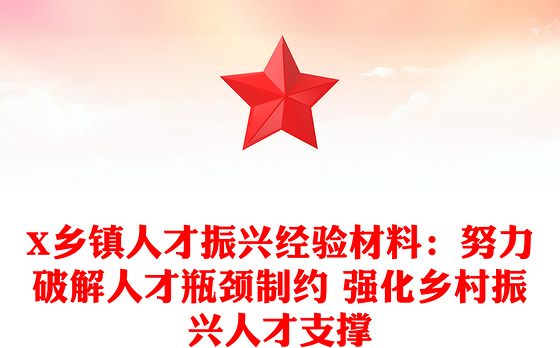 X乡镇人才振兴经验材料：努力破解人才瓶颈制约 强化乡村振兴人才支撑