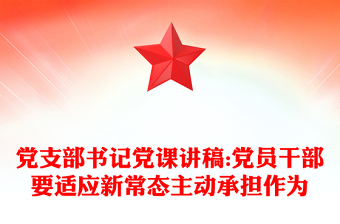 党支部书记党课讲稿:党员干部要适应新常态主动承担作为