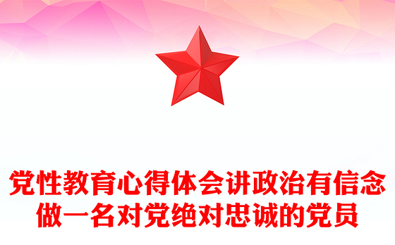 党性教育心得体会讲政治有信念做一名对党绝对忠诚的党员