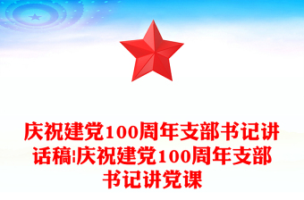 庆祝建党100周年支部书记讲话稿|庆祝建党100周年支部书记讲党课
