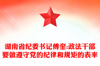 湖南省纪委书记傅奎:政法干部要做遵守党的纪律和规矩的表率