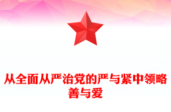 从全面从严治党的严与紧中领略善与爱