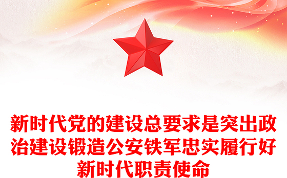 新时代党的建设总要求是突出政治建设锻造公安铁军忠实履行好新时代职责使命