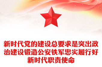 新时代党的建设总要求是突出政治建设锻造公安铁军忠实履行好新时代职责使命