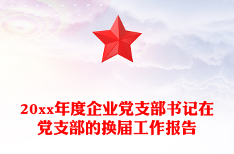 20xx年度企业党支部书记在党支部的换届工作报告