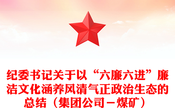 纪委书记关于以“六廉六进”廉洁文化涵养风清气正政治生态的总结（集团公司－煤矿）