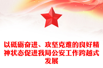 以砥砺奋进、攻坚克难的良好精神状态促进我局公安工作跨越式发展