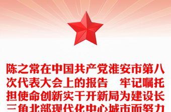 陈之常在中国共产党淮安市第八次代表大会上的报告–牢记嘱托担使命创新实干开新局为建设长三角北部现代化中心城市而努力奋斗